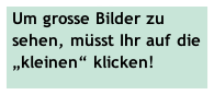 Um grosse Bilder zu sehen, müsst Ihr auf die „kleinen“ klicken!